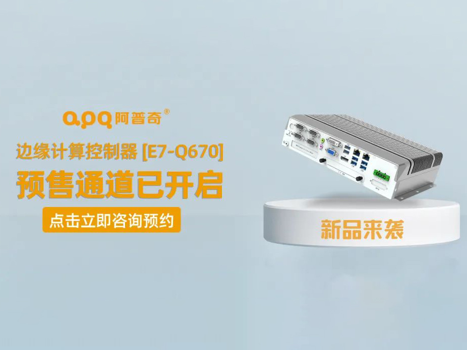 阿普奇邊緣計算控制器煥新成果——E7-Q670正式發布，預售通道已開啟！